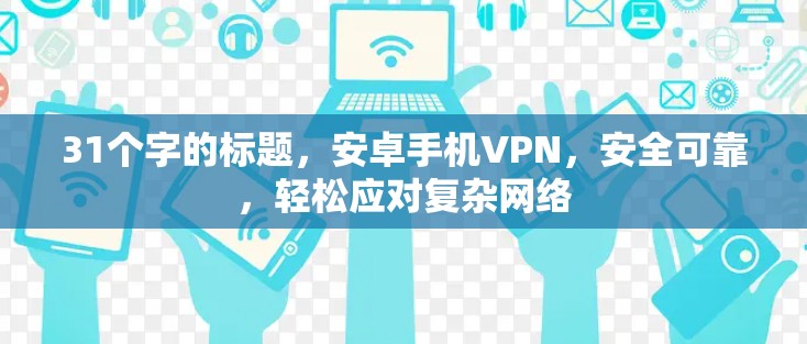 31个字的标题,安卓手机VPN,安全可靠,轻松应对复杂网络