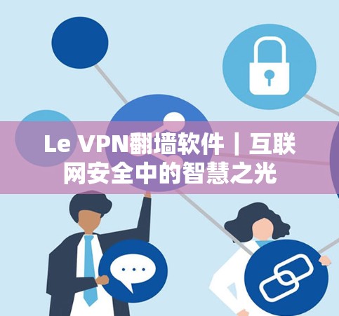 Le VPN翻墙软件｜互联网安全中的智慧之光