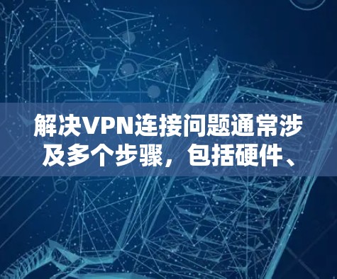 解决VPN连接问题通常涉及多个步骤，包括硬件、软件和安全因素。以下是一步步的解决方案
