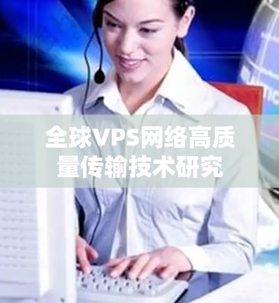 全球VPS网络高质量传输技术研究