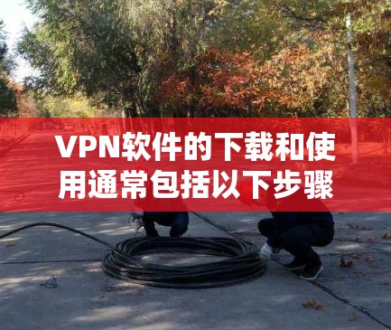 <strong>VPN软件</strong>的下载和使用通常包括以下步骤。以下是一些基本的步骤和搜索关键词,帮助您更好地使用<strong>VPN软件</strong>