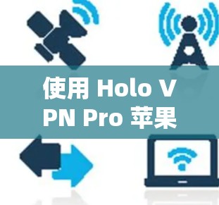 使用 Holo VPN Pro 苹果版时，以下是一些关键步骤和注意事项