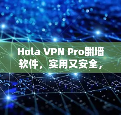 Hola VPN Pro翻墙软件，实用又安全，轻松搞定网络！