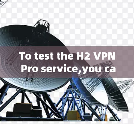 To test the H2 VPN Pro service,you can visit their website directly at the following link: