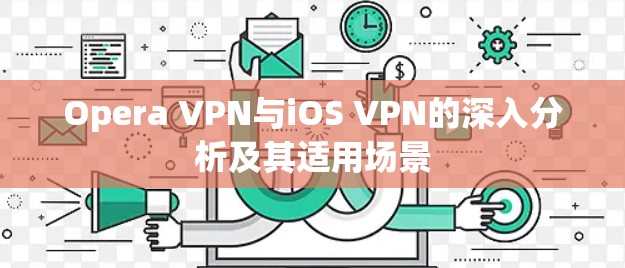 Opera VPN与iOS VPN的深入分析及其适用场景 Opera VPN与iOS VPN的深入分析及其适用场景