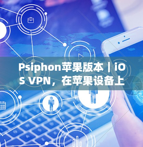 Psiphon苹果版本|iOS VPN,在苹果设备上实现VPN的便捷选择 Psiphon苹果版本|iOS VPN,在苹果设备上实现VPN的便捷选择