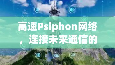 高速Psiphon网络，连接未来通信的门户