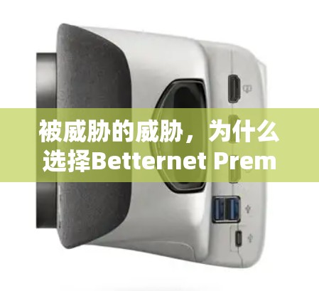 被威胁的威胁,为什么选择Betternet Premium VPN?