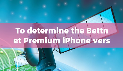 To determine the Bettnet Premium iPhone versions,follow this organized approach: To determine the Bettnet Premium iPhone versions,follow this organized approach: