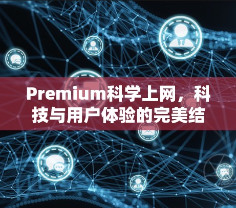 Premium科学上网，科技与用户体验的完美结合，让您的网络更高效可靠