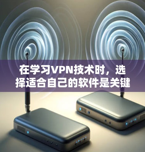 在学习VPN技术时,选择适合自己的软件是关键。以下是一些推荐的<strong>VPN软件</strong>,帮助你更高效地使用这些工具
