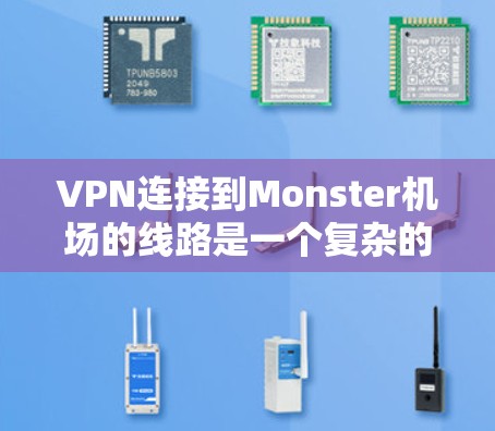 VPN连接到Monster机场的线路是一个复杂的话题，涉及多个方面，包括网络连接方式、使用限制、安全性和费用问题，以及适用场景。以下是对该问题的详细分析和建议