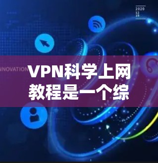 VPN科学上网教程是一个综合性的内容,旨在帮助用户全面了解VPN的技术原理、科学应用以及实际操作中的挑战。以下是该教程的详细分步说明 VPN科学上网教程是一个综合性的内容,旨在帮助用户全面了解VPN的技术原理、科学应用以及实际操作中的挑战。以下是该教程的详细分步说明