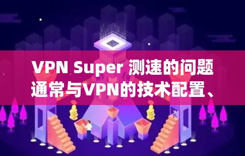 VPN Super 测速的问题通常与VPN的技术配置、加密算法和连接稳定性有关。以下是解决此类问题的步骤