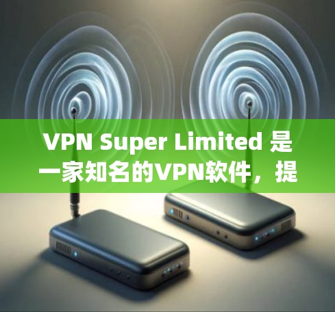 VPN Super Limited 是一家知名的<strong>VPN软件</strong>,提供多种网络连接方式,包括Wi-Fi、3G、4G、UPnP和DPSN。以下是关于它的详细介绍