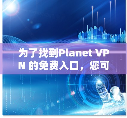 为了找到Planet VPN 的免费入口，您可以按照以下步骤进行