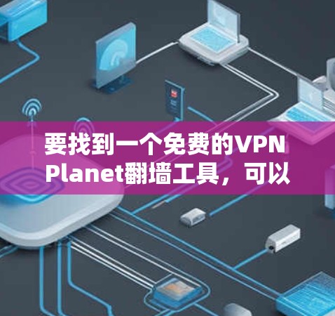 要找到一个免费的VPN Planet翻墙工具，可以尝试以下步骤
