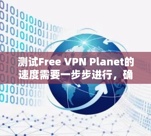 测试Free VPN Planet的速度需要一步步进行,确保安全性和准确性。以下是一些步骤说明 测试Free VPN Planet的速度需要一步步进行,确保安全性和准确性。以下是一些步骤说明