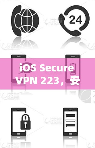 iOS Secure VPN 223，安全、高效、便捷的iOSVPN解决方案
