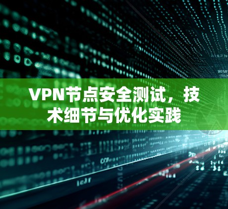 VPN节点安全测试,技术细节与优化实践 VPN节点安全测试,技术细节与优化实践