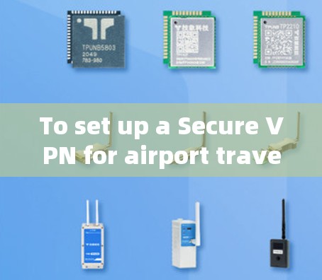 To set up a Secure VPN for airport travel,follow these organized steps: To set up a Secure VPN for airport travel,follow these organized steps: