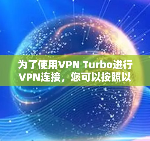 为了使用VPN Turbo进行VPN连接，您可以按照以下步骤进行