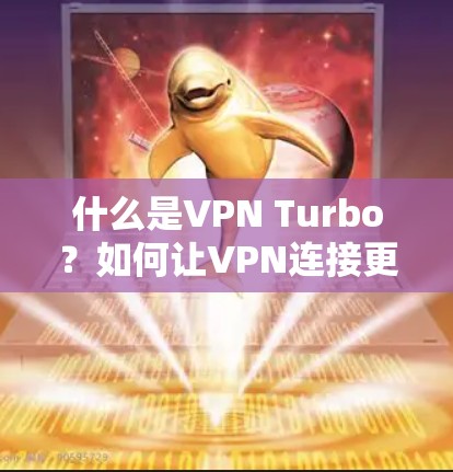 什么是VPN Turbo？如何让VPN连接更快更安全？