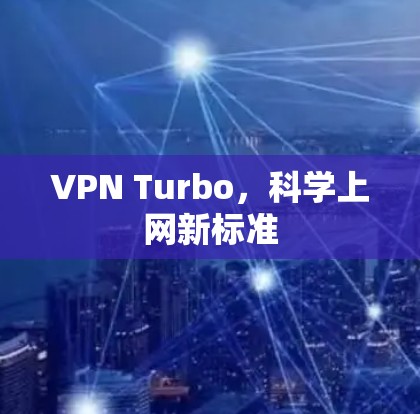 VPN Turbo,科学上网新标准