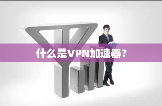 什么是VPN加速器？