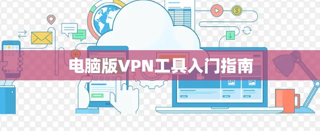 电脑版VPN工具入门指南