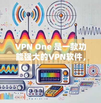 VPN One 是一款功能强大的<strong>VPN软件</strong>,支持多种设备,包括苹果设备。如果你正在考虑在苹果设备上使用VPN One,可以尝试以下步骤