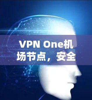 VPN One机场节点，安全与便捷的空中网络解决方案