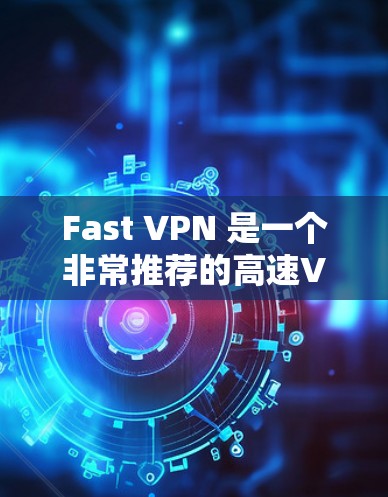 Fast VPN 是一个非常推荐的高速VPN服务，适合大多数用户。以下是详细的步骤