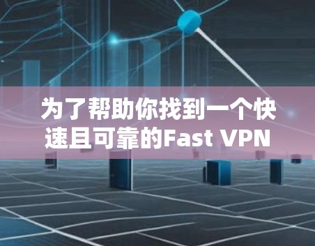 为了帮助你找到一个快速且可靠的Fast VPN电脑版,以下是一些推荐的网站,它们都是专业的、快速且安全的解决方案
