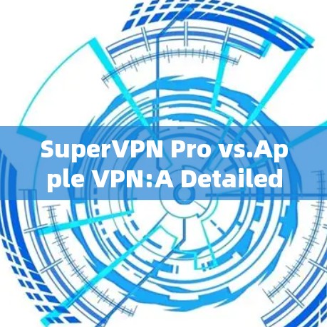 SuperVPN Pro vs.Apple VPN:A Detailed Comparison