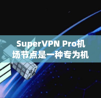 SuperVPN Pro机场节点是一种专为机场使用的VPN服务,旨在提供安全、高速和专业的视频连接体验。以下是该服务的关键信息