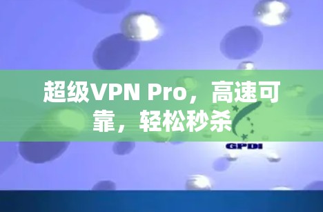 超级VPN Pro，高速可靠，轻松秒杀