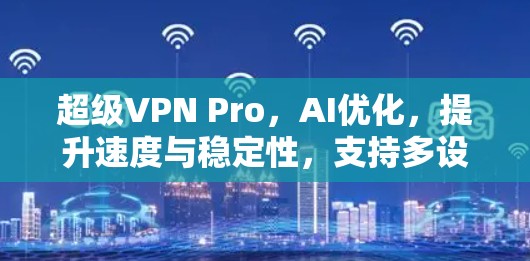 超级VPN Pro，AI优化，提升速度与稳定性，支持多设备，增强安全性