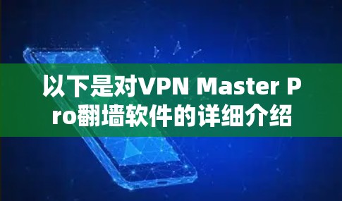 以下是对VPN Master Pro翻墙软件的详细介绍