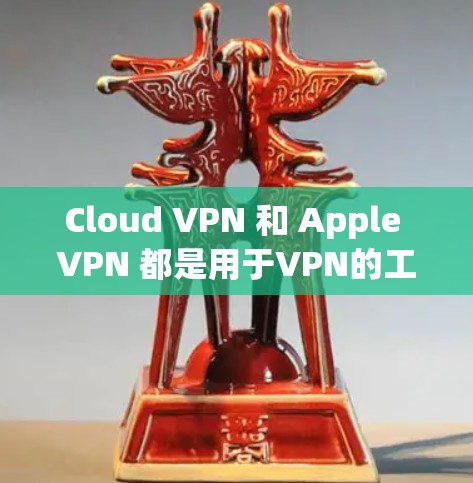 Cloud VPN 和 Apple VPN 都是用于VPN的工具，但它们有不同的功能和使用场景。以下是对这两个工具的详细介绍