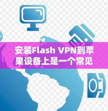 安装Flash VPN到苹果设备上是一个常见的步骤，尤其是在需要使用VPN服务时。以下是一个详细的步骤指南，帮助您顺利完成安装