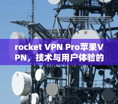 rocket VPN Pro苹果VPN,技术与用户体验的完美结合 rocket VPN Pro苹果VPN,技术与用户体验的完美结合