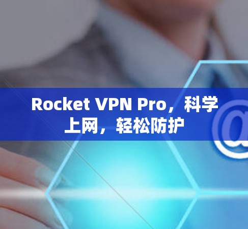 Rocket VPN Pro，科学上网，轻松防护