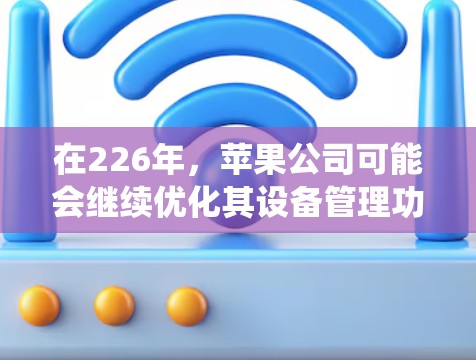 在226年,苹果公司可能会继续优化其设备管理功能,包括iOS系统。以下是针对iOS科学上网的建议,帮助用户在226年充分利用iOS设备