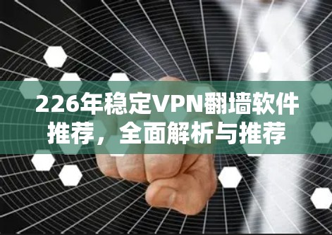 226年稳定VPN翻墙软件推荐，全面解析与推荐