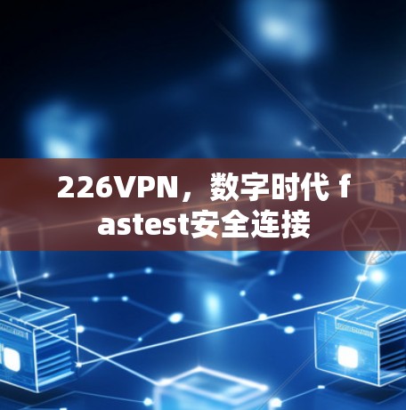 226VPN，数字时代 fastest安全连接