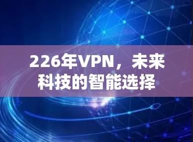 226年VPN,未来科技的智能选择