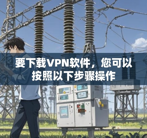 要下载<strong>VPN软件</strong>,您可以按照以下步骤操作