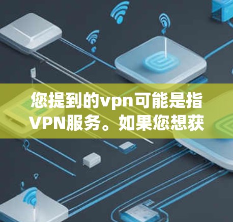 您提到的vpn可能是指VPN服务。如果您想获取免费的VPN服务,建议您尝试以下步骤 您提到的vpn可能是指VPN服务。如果您想获取免费的VPN服务,建议您尝试以下步骤