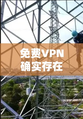 免费VPN确实存在，但需谨慎使用。以下是一些常见的免费VPN服务